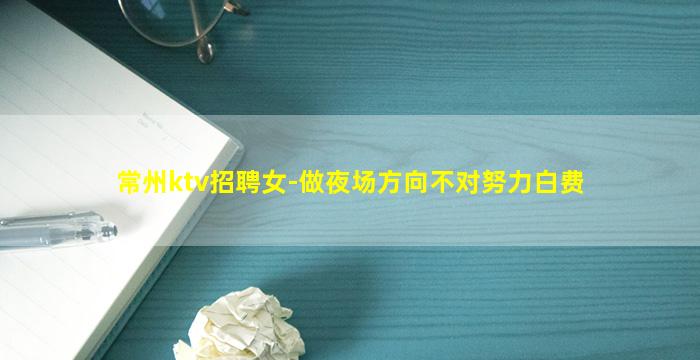 常州ktv招聘女-做夜场方向不对努力白费